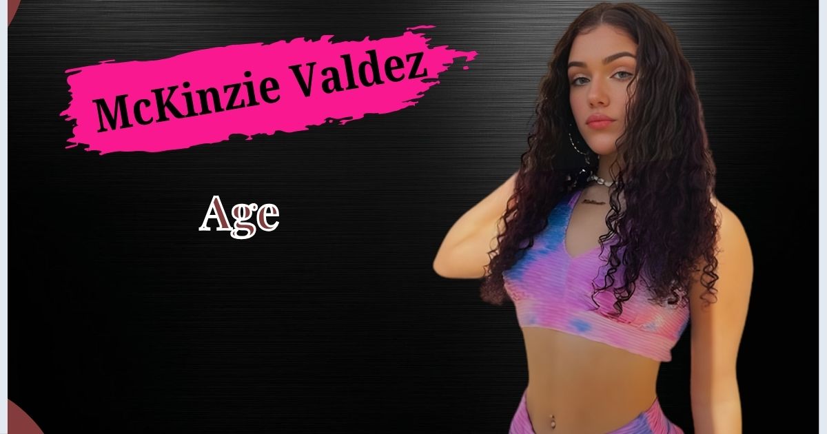 McKinzie Valdez Age, Bio, Height, Weight, Boyfriend, Net Worth